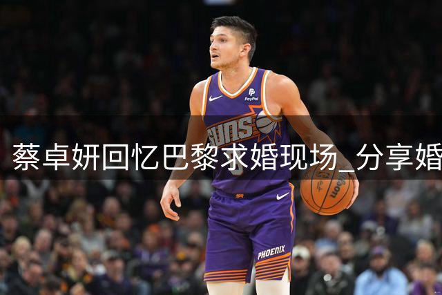 蔡卓妍回忆巴黎求婚现场 分享婚后幸福生活点滴